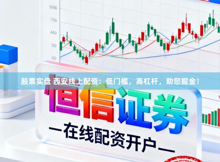 股票实盘 西安线上配资:低门槛,高杠杆,助您掘金!