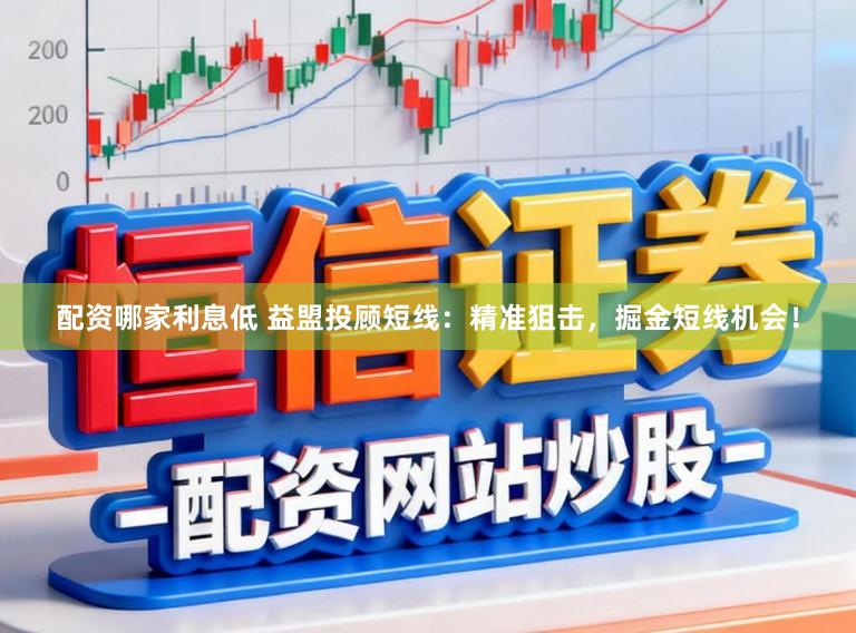 配资哪家利息低 益盟投顾短线：精准狙击，掘金短线机会！