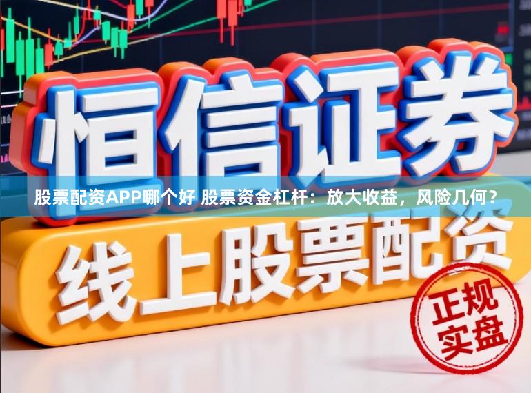 股票配资APP哪个好 股票资金杠杆：放大收益，风险几何？