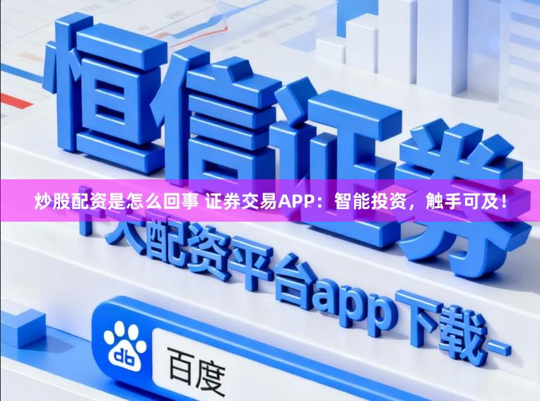 炒股配资是怎么回事 证券交易APP：智能投资，触手可及！