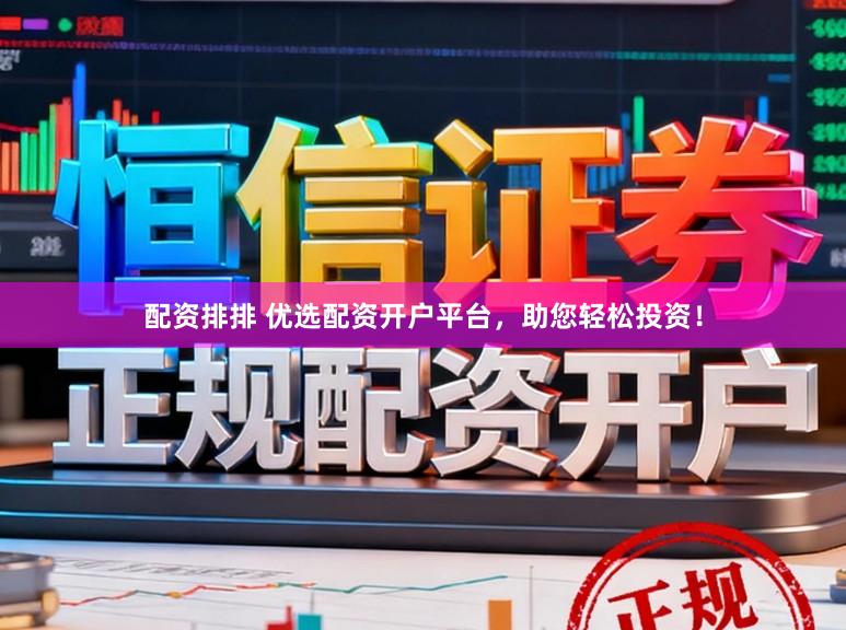 配资排排 优选配资开户平台，助您轻松投资！