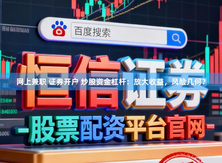 网上兼职 证券开户 炒股资金杠杆:放大收益,风险几何?