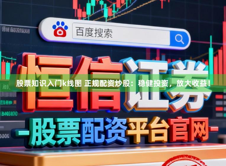 股票知识入门k线图 正规配资炒股：稳健投资，放大收益！