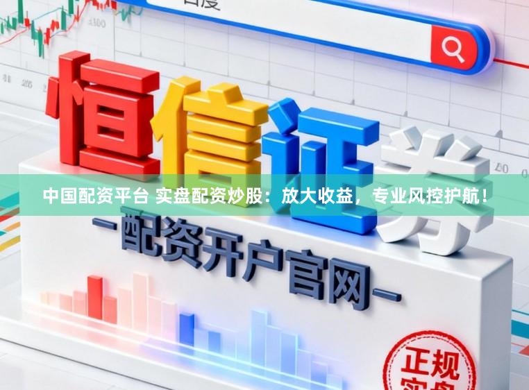 中国配资平台 实盘配资炒股:放大收益,专业风控护航!