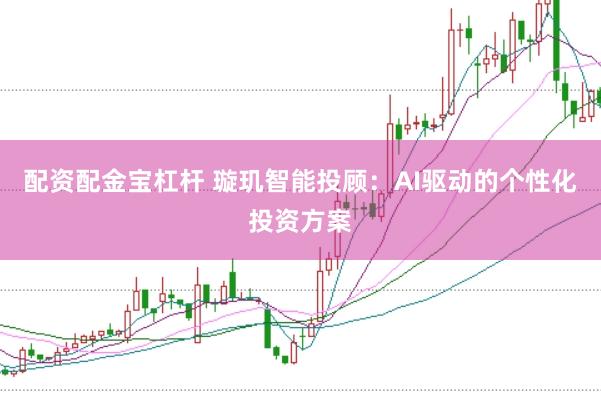 配资配金宝杠杆 璇玑智能投顾:AI驱动的个性化投资方案