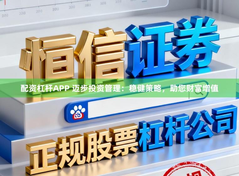 配资杠杆APP 迈步投资管理：稳健策略，助您财富增值