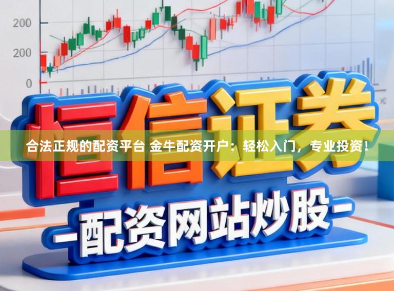 合法正规的配资平台 金牛配资开户:轻松入门,专业投资!