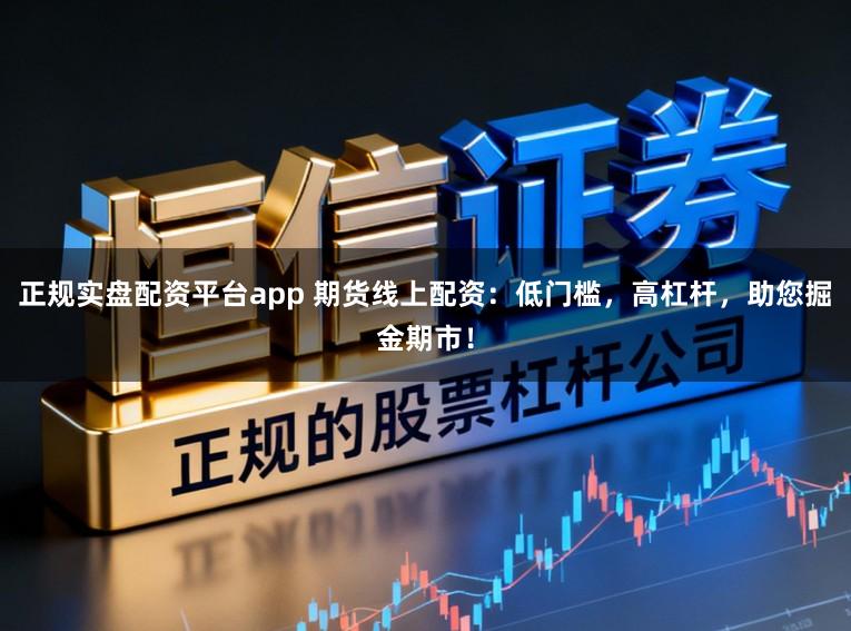 正规实盘配资平台app 期货线上配资：低门槛，高杠杆，助您掘金期市！