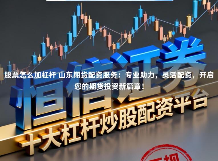 股票怎么加杠杆 山东期货配资服务：专业助力，灵活配资，开启您的期货投资新篇章！