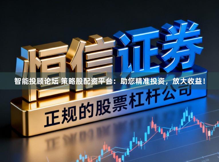 智能投顾论坛 策略股配资平台:助您精准投资,放大收益!