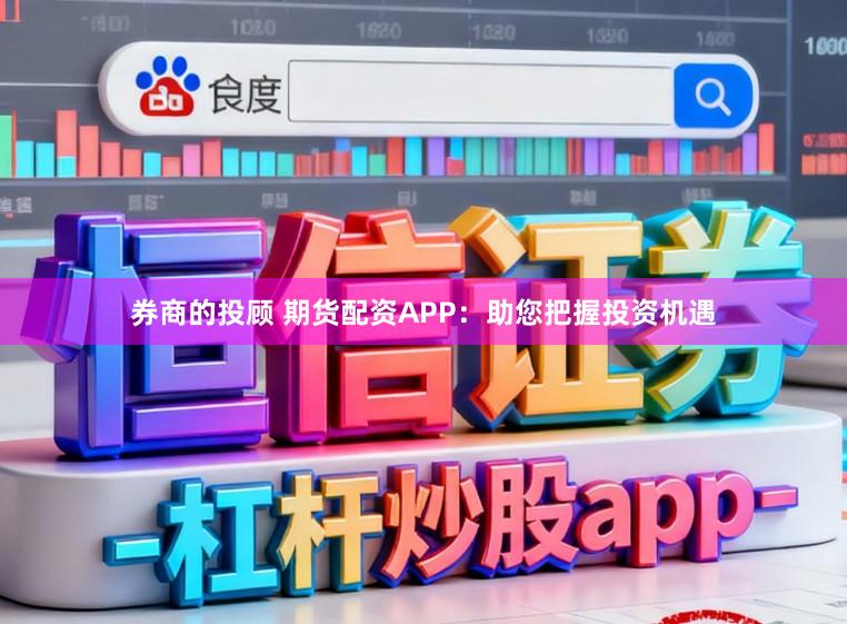 券商的投顾 期货配资APP：助您把握投资机遇
